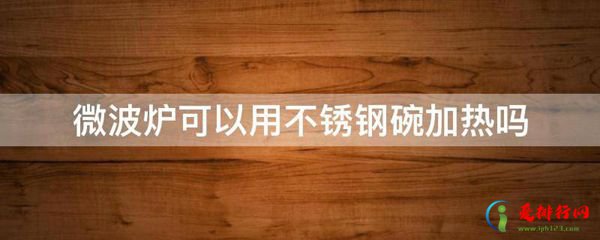 不锈钢碗微波炉能加热么 微波炉可以用不锈钢碗加热吗