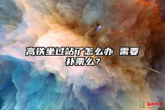 高铁坐过站了怎么办 需要补票么